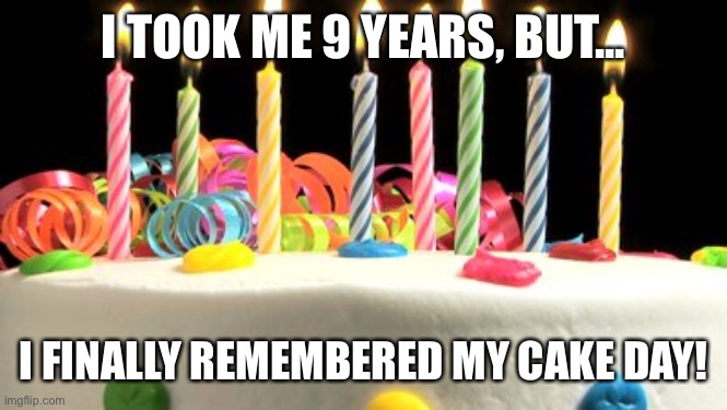 Birthday cake blank | I TOOK ME 9 YEARS, BUT... I FINALLY REMEMBERED MY CAKE DAY! | image tagged in birthday cake blank,cakeday | made w/ Imgflip meme maker