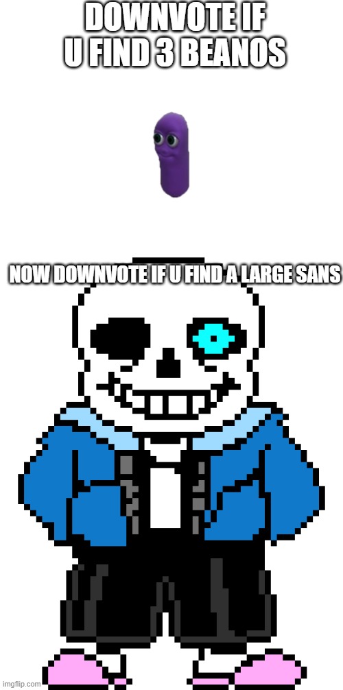 I am begging u to downvote my memes | DOWNVOTE IF U FIND 3 BEANOS; NOW DOWNVOTE IF U FIND A LARGE SANS | image tagged in blank white template,bad time sans | made w/ Imgflip meme maker