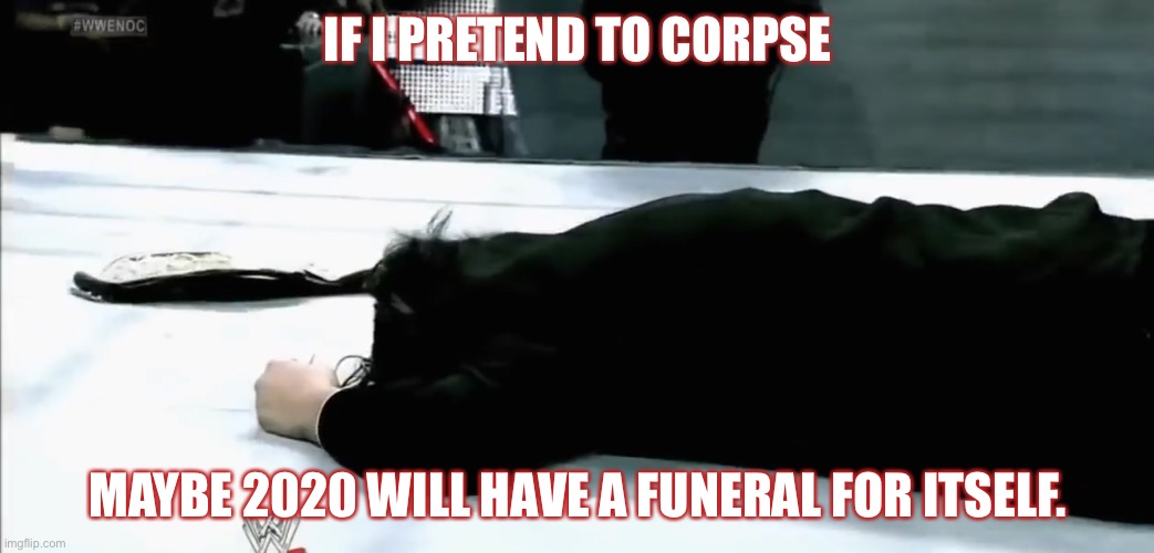 Corpsing in 2020 | IF I PRETEND TO CORPSE; MAYBE 2020 WILL HAVE A FUNERAL FOR ITSELF. | image tagged in excuse while i corpse | made w/ Imgflip meme maker