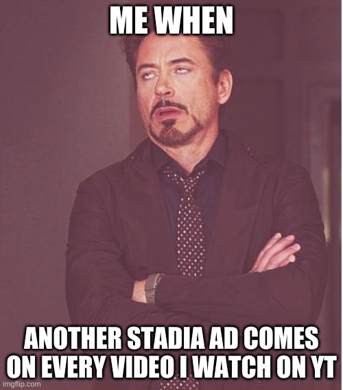 Face You Make Robert Downey Jr Meme | ME WHEN; ANOTHER STADIA AD COMES ON EVERY VIDEO I WATCH ON YT | image tagged in memes,face you make robert downey jr | made w/ Imgflip meme maker