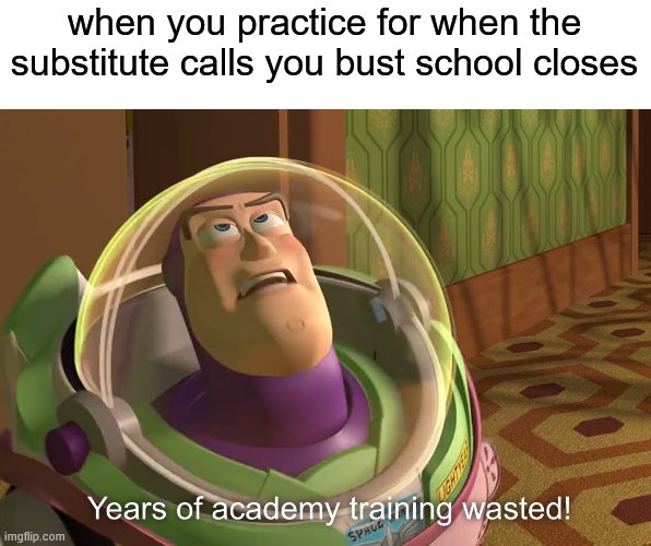 those people that dont like to be called | when you practice for when the substitute calls you bust school closes | image tagged in years of academy training wasted | made w/ Imgflip meme maker