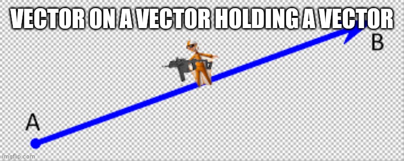 vector on a vector holding a vector | VECTOR ON A VECTOR HOLDING A VECTOR | image tagged in vector on a vector holding a vector | made w/ Imgflip meme maker
