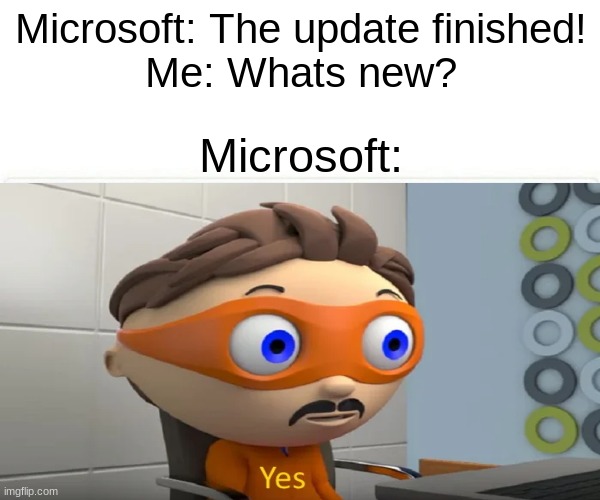Yes meme | Microsoft: The update finished!

Me: Whats new? Microsoft: | image tagged in yes | made w/ Imgflip meme maker