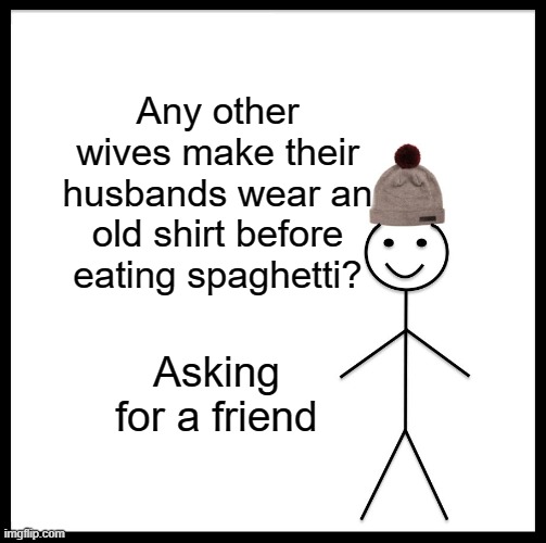 Be Like Bill Meme | Any other wives make their husbands wear an old shirt before eating spaghetti? Asking for a friend | image tagged in memes,be like bill | made w/ Imgflip meme maker