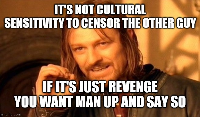 One Does Not Simply | IT'S NOT CULTURAL SENSITIVITY TO CENSOR THE OTHER GUY; IF IT'S JUST REVENGE YOU WANT MAN UP AND SAY SO | image tagged in memes,one does not simply,cultural marxism | made w/ Imgflip meme maker