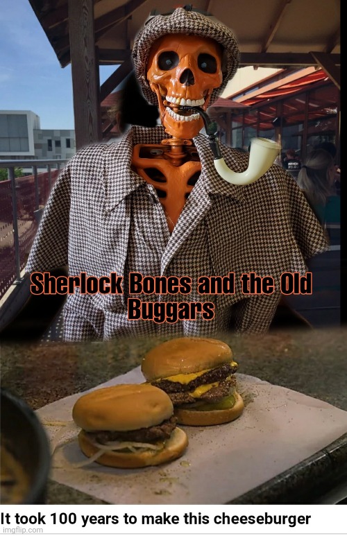 Bloody Old Buggar | image tagged in hamburger,sherlock bones,delish,lunch,tobacco free | made w/ Imgflip meme maker