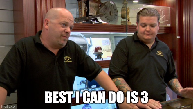 Pawn Stars Best I Can Do | BEST I CAN DO IS 3 | image tagged in pawn stars best i can do | made w/ Imgflip meme maker