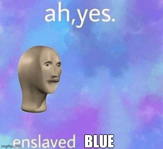 Ah Yes enslaved | BLUE | image tagged in ah yes enslaved | made w/ Imgflip meme maker