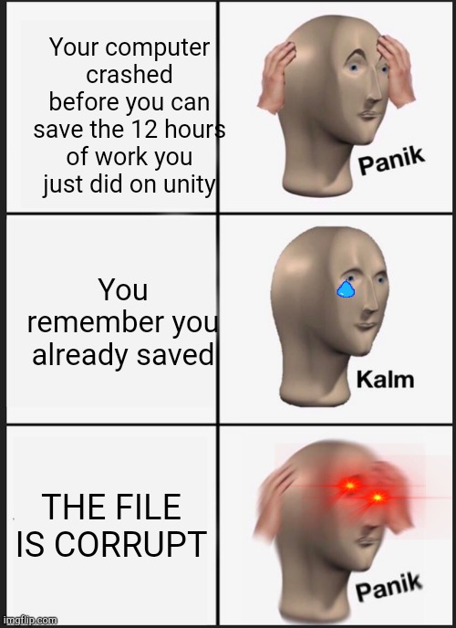 Sad | Your computer crashed before you can save the 12 hours of work you just did on unity; You remember you already saved; THE FILE IS CORRUPT | image tagged in memes,panik kalm panik | made w/ Imgflip meme maker