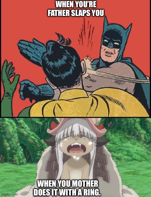 Nanachi meme | WHEN YOU’RE FATHER SLAPS YOU; WHEN YOU MOTHER DOES IT WITH A RING. | image tagged in nanachi | made w/ Imgflip meme maker