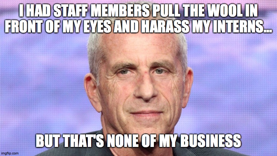 I HAD STAFF MEMBERS PULL THE WOOL IN FRONT OF MY EYES AND HARASS MY INTERNS... BUT THAT'S NONE OF MY BUSINESS | made w/ Imgflip meme maker