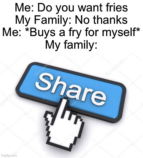 SHARE | Me: Do you want fries
My Family: No thanks
Me: *Buys a fry for myself*
My family: | image tagged in share button | made w/ Imgflip meme maker