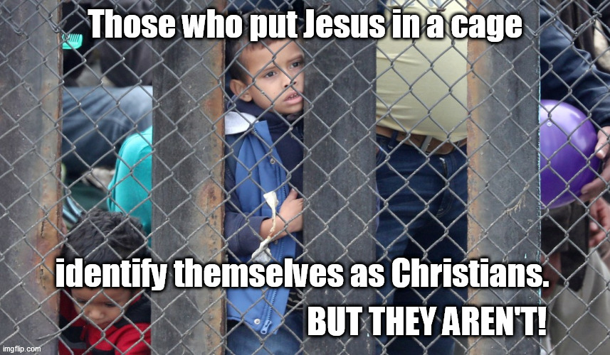 BUT THEY AREN'T! | image tagged in jesus,immigrant children,false christians | made w/ Imgflip meme maker