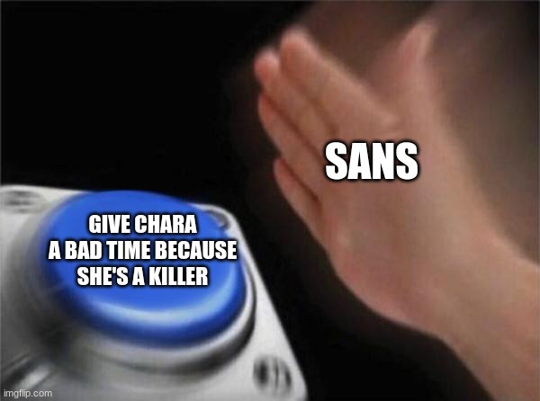 I'm not a fan but still | SANS; GIVE CHARA A BAD TIME BECAUSE SHE'S A KILLER | image tagged in memes,blank nut button | made w/ Imgflip meme maker