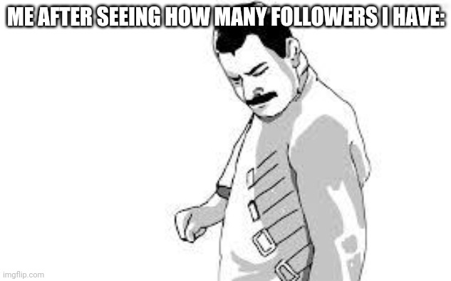 Sooooo close | ME AFTER SEEING HOW MANY FOLLOWERS I HAVE: | image tagged in so close,68 is the worst number change my mind | made w/ Imgflip meme maker