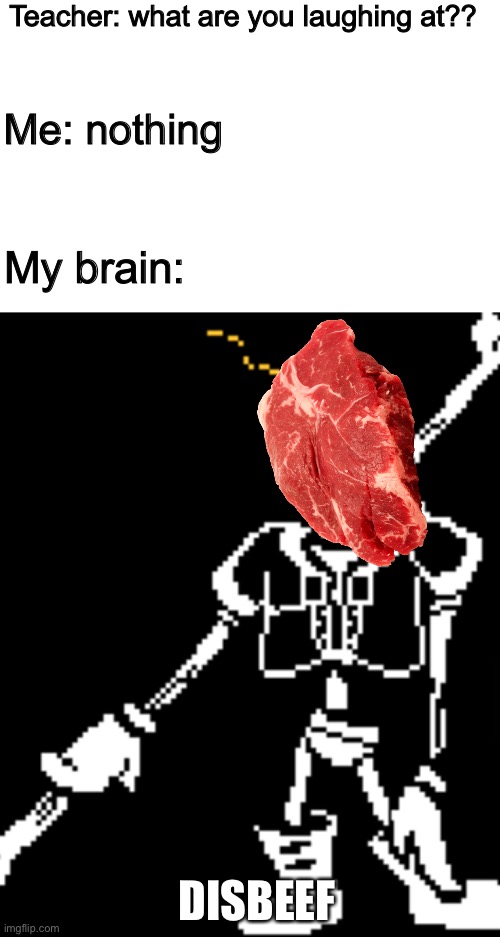 Hmmmmm... smell delicious | Teacher: what are you laughing at?? Me: nothing; My brain:; DISBEEF | image tagged in memes,funny,papyrus,undertale,disbelief,beef | made w/ Imgflip meme maker