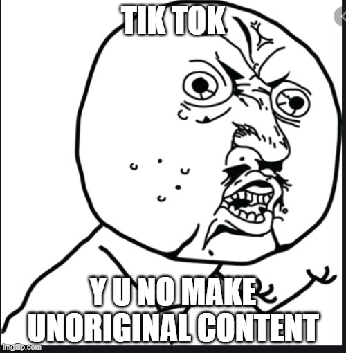 too much unoriginal content on tik tok | TIK TOK; Y U NO MAKE UNORIGINAL CONTENT | image tagged in tik tok | made w/ Imgflip meme maker