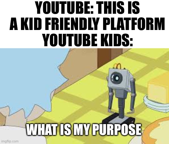 What is my purpose | YOUTUBE: THIS IS A KID FRIENDLY PLATFORM
YOUTUBE KIDS:; WHAT IS MY PURPOSE | image tagged in what is my purpose | made w/ Imgflip meme maker