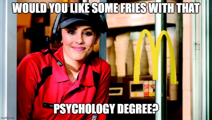 honest mcdonald's employee | WOULD YOU LIKE SOME FRIES WITH THAT; PSYCHOLOGY DEGREE? | image tagged in honest mcdonald's employee,psychology,students,degree | made w/ Imgflip meme maker