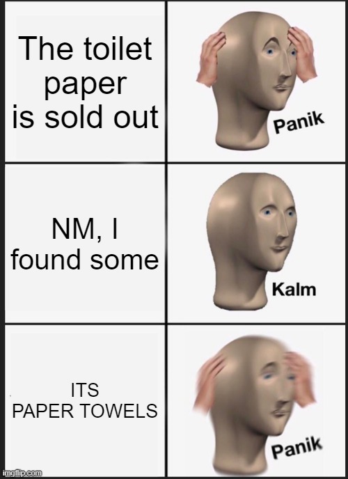 Panik Kalm Panik Meme | The toilet paper is sold out; NM, I found some; ITS PAPER TOWELS | image tagged in memes,panik kalm panik | made w/ Imgflip meme maker