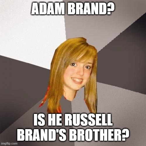 Musically Oblivious 8th Grader Meme | ADAM BRAND? IS HE RUSSELL BRAND'S BROTHER? | image tagged in memes,musically oblivious 8th grader,music,music meme | made w/ Imgflip meme maker