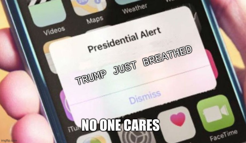 Presidential Alert Meme | TRUMP JUST BREATHED; NO ONE CARES | image tagged in memes,presidential alert | made w/ Imgflip meme maker