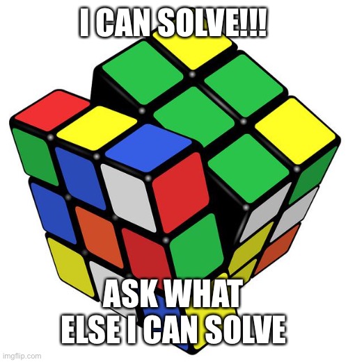 Yo | I CAN SOLVE!!! ASK WHAT ELSE I CAN SOLVE | image tagged in rubik cube | made w/ Imgflip meme maker