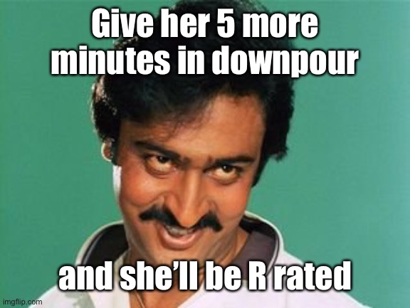 pervert look | Give her 5 more minutes in downpour and she’ll be R rated | image tagged in pervert look | made w/ Imgflip meme maker