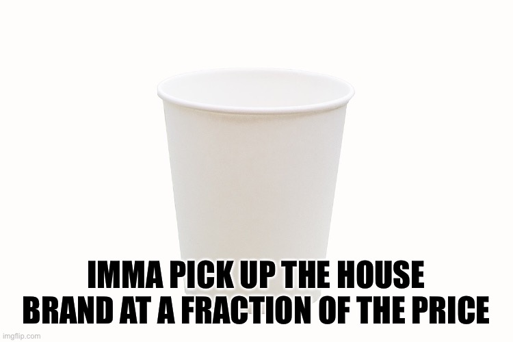 IMMA PICK UP THE HOUSE BRAND AT A FRACTION OF THE PRICE | made w/ Imgflip meme maker
