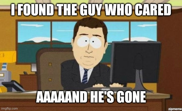 Aaaand it's gone  | I FOUND THE GUY WHO CARED AAAAAND HE'S GONE | image tagged in aaaand it's gone | made w/ Imgflip meme maker