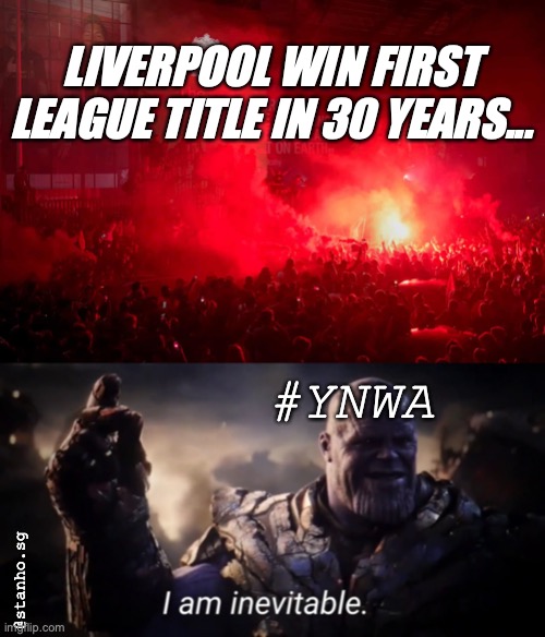 #ynwa: I'm inevitable | LIVERPOOL WIN FIRST LEAGUE TITLE IN 30 YEARS... #YNWA; @stanho.sg | image tagged in i am inevitable | made w/ Imgflip meme maker