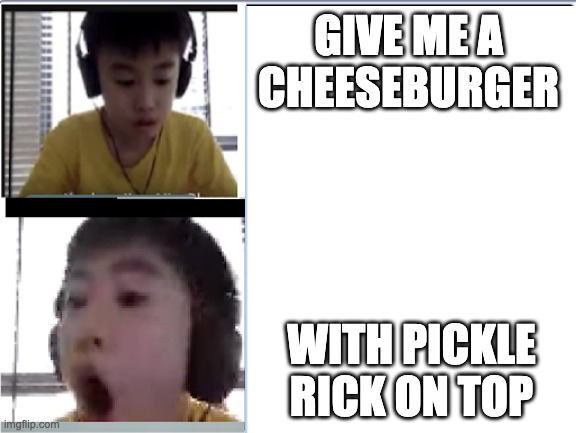 Shocked friend | GIVE ME A CHEESEBURGER; WITH PICKLE RICK ON TOP | image tagged in funny because it's true | made w/ Imgflip meme maker