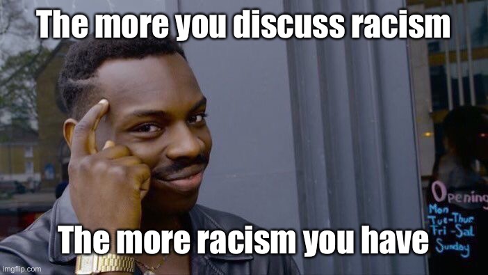 Roll Safe Think About It Meme | The more you discuss racism The more racism you have | image tagged in memes,roll safe think about it | made w/ Imgflip meme maker