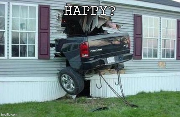 funny car crash | HAPPY? | image tagged in funny car crash | made w/ Imgflip meme maker