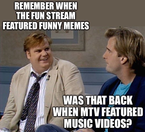 Remember that time | REMEMBER WHEN THE FUN STREAM FEATURED FUNNY MEMES WAS THAT BACK WHEN MTV FEATURED MUSIC VIDEOS? | image tagged in remember that time | made w/ Imgflip meme maker