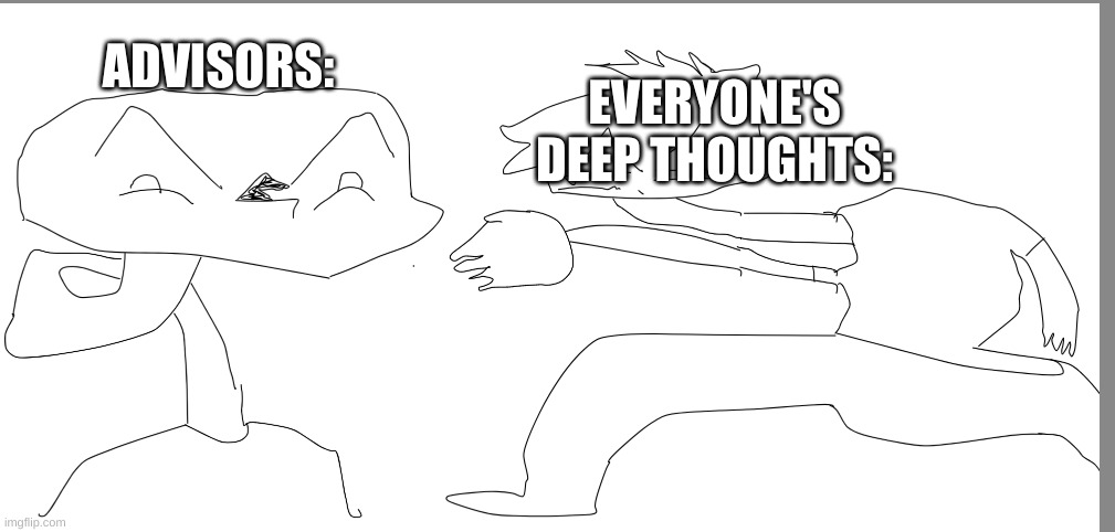 everyones deep thoughts | ADVISORS:; EVERYONE'S DEEP THOUGHTS: | image tagged in new,meme,bois,for you | made w/ Imgflip meme maker