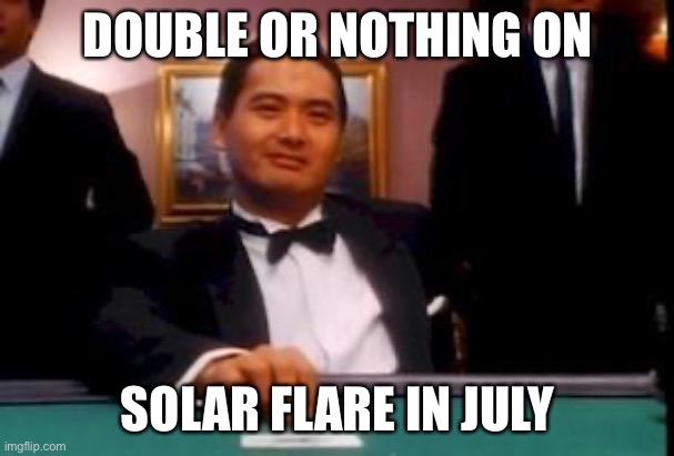 god of gamblers | DOUBLE OR NOTHING ON SOLAR FLARE IN JULY | image tagged in god of gamblers | made w/ Imgflip meme maker