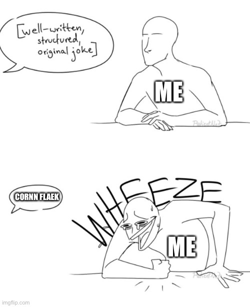 Wheeze | ME; CORNN FLAEK; ME | image tagged in wheeze | made w/ Imgflip meme maker