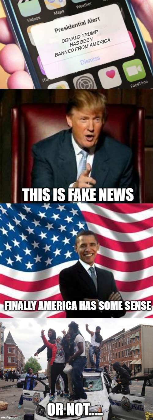 DONALD TRUMP HAS BEEN BANNED FROM AMERICA; THIS IS FAKE NEWS; FINALLY AMERICA HAS SOME SENSE; OR NOT..... | image tagged in memes,obama,donald trump,riot,presidential alert | made w/ Imgflip meme maker