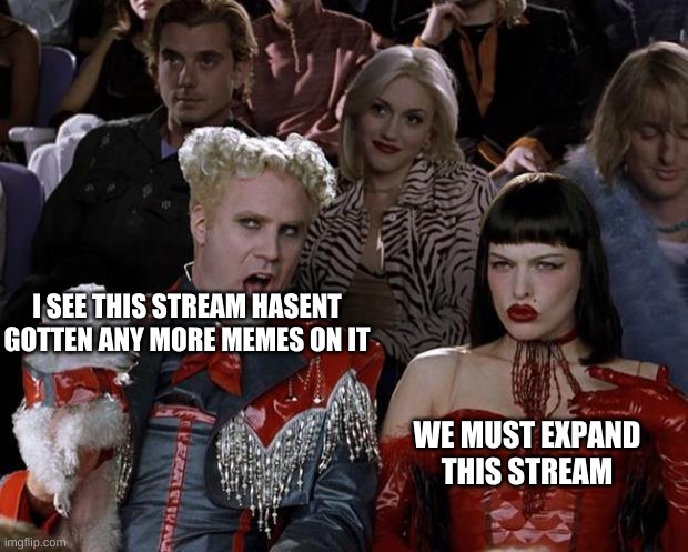 Mugatu So Hot Right Now Meme | I SEE THIS STREAM HASENT GOTTEN ANY MORE MEMES ON IT; WE MUST EXPAND THIS STREAM | image tagged in memes,mugatu so hot right now | made w/ Imgflip meme maker