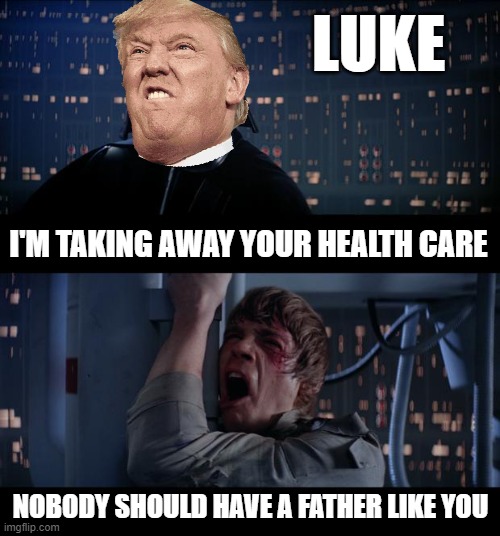 Star Wars No Insurance 4 U | LUKE; I'M TAKING AWAY YOUR HEALTH CARE; NOBODY SHOULD HAVE A FATHER LIKE YOU | image tagged in memes,star wars no,obamacare,health insurance,donald trump is an idiot,nevertrump meme | made w/ Imgflip meme maker