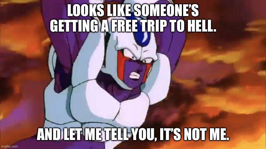 Cooler Forward Aerial | LOOKS LIKE SOMEONE’S GETTING A FREE TRIP TO HELL. AND LET ME TELL YOU, IT’S NOT ME. | image tagged in cooler forward aerial | made w/ Imgflip meme maker