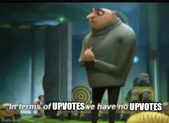 When people make good memes but no one upvotes them | UPVOTES; UPVOTES | image tagged in in terms of money,upvotes,imgflip,memes | made w/ Imgflip meme maker