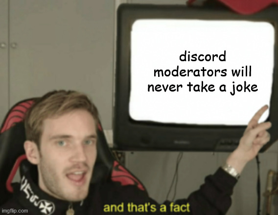 and that's a fact | discord moderators will never take a joke | image tagged in and that's a fact | made w/ Imgflip meme maker