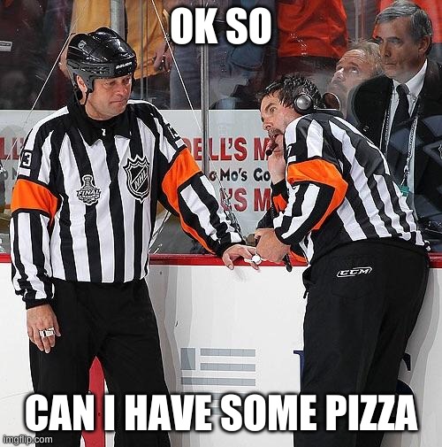 Hockey Referee  | OK SO; CAN I HAVE SOME PIZZA | image tagged in hockey referee | made w/ Imgflip meme maker