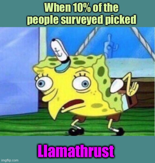 Mocking Spongebob Meme | When 10% of the people surveyed picked Llamathrust | image tagged in memes,mocking spongebob | made w/ Imgflip meme maker