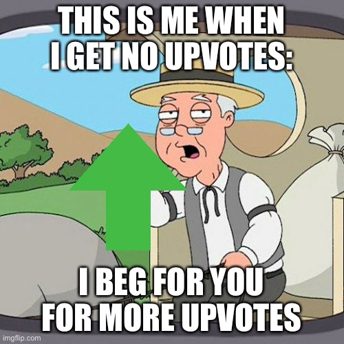 I have no upvotes!!! :( pls upvote this im poor only 3000 points... | THIS IS ME WHEN I GET NO UPVOTES:; I BEG FOR YOU FOR MORE UPVOTES | image tagged in memes,pepperidge farm remembers | made w/ Imgflip meme maker