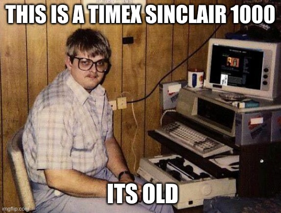 computer nerd | THIS IS A TIMEX SINCLAIR 1000; ITS OLD | image tagged in computer nerd | made w/ Imgflip meme maker