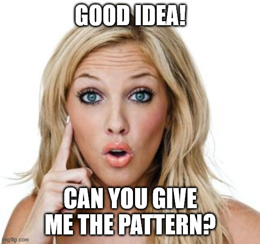 Dumb blonde | GOOD IDEA! CAN YOU GIVE ME THE PATTERN? | image tagged in dumb blonde | made w/ Imgflip meme maker