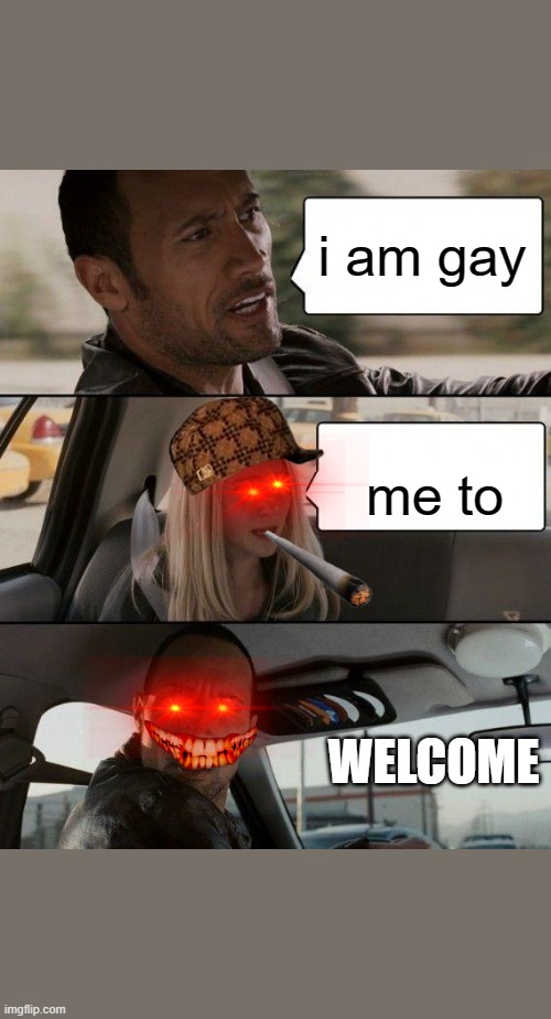 i am gay; me to; WELCOME | image tagged in memes,the rock driving | made w/ Imgflip meme maker